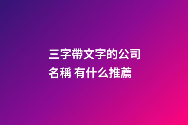 三字帶文字的公司名稱 有什么推薦-第1張-公司起名-玄機(jī)派